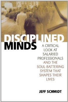 Disciplined Minds: A Critical Look at Salaried Professionals and the Soul-battering System That Shapes Their Lives, by Jeff Schmidt (2000)